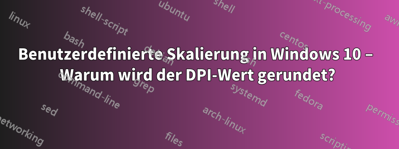 Benutzerdefinierte Skalierung in Windows 10 – Warum wird der DPI-Wert gerundet?