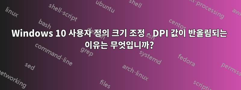 Windows 10 사용자 정의 크기 조정 - DPI 값이 반올림되는 이유는 무엇입니까?