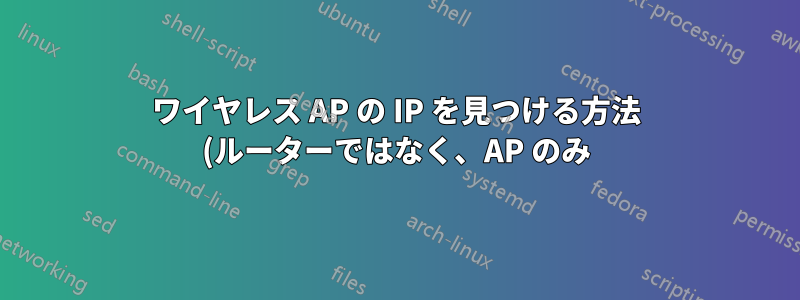 ワイヤレス AP の IP を見つける方法 (ルーターではなく、AP のみ)
