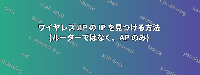 ワイヤレス AP の IP を見つける方法 (ルーターではなく、AP のみ)