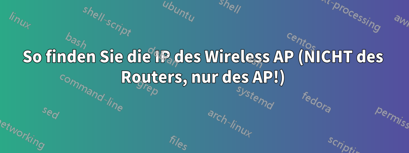 So finden Sie die IP des Wireless AP (NICHT des Routers, nur des AP!)