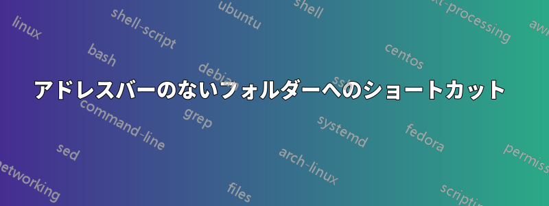 アドレスバーのないフォルダーへのショートカット 