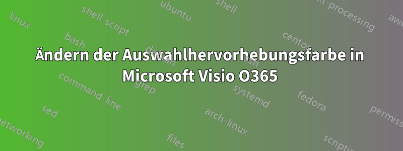 Ändern der Auswahlhervorhebungsfarbe in Microsoft Visio O365