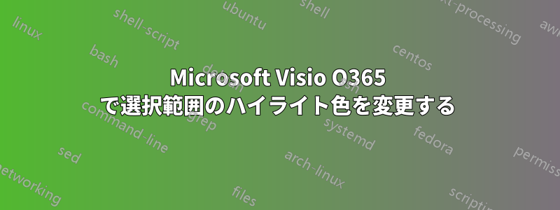 Microsoft Visio O365 で選択範囲のハイライト色を変更する