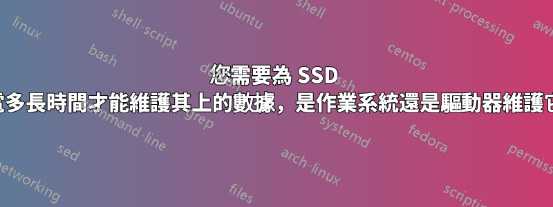 您需要為 SSD 通電多長時間才能維護其上的數據，是作業系統還是驅動器維護它？