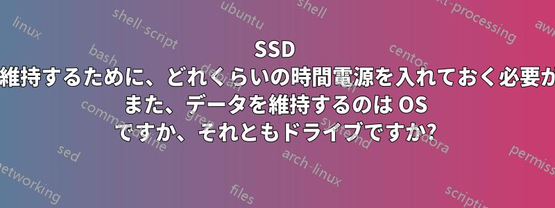 SSD 上のデータを維持するために、どれくらいの時間電源を入れておく必要がありますか? また、データを維持するのは OS ですか、それともドライブですか?