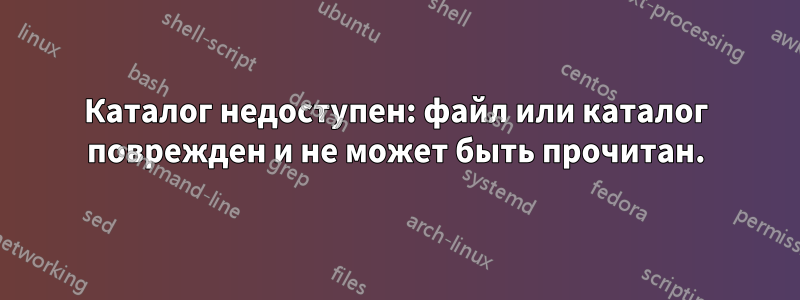 Каталог недоступен: файл или каталог поврежден и не может быть прочитан.