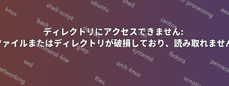 ディレクトリにアクセスできません: ファイルまたはディレクトリが破損しており、読み取れません