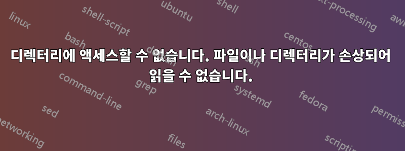 디렉터리에 액세스할 수 없습니다. 파일이나 디렉터리가 손상되어 읽을 수 없습니다.