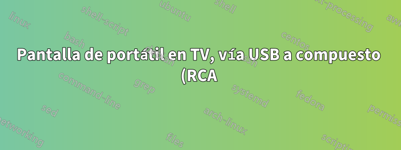 Pantalla de portátil en TV, vía USB a compuesto (RCA)
