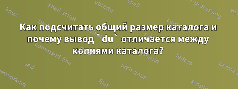 Как подсчитать общий размер каталога и почему вывод `du` отличается между копиями каталога?