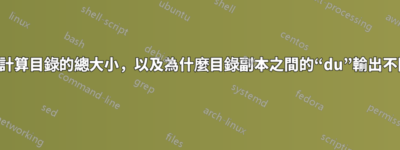 如何計算目錄的總大小，以及為什麼目錄副本之間的“du”輸出不同？