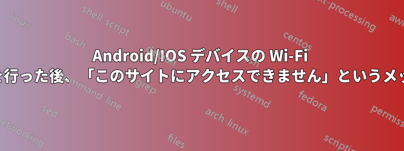 Android/IOS デバイスの Wi-Fi で手動プロキシ設定を行った後、「このサイトにアクセスできません」というメッセージが表示される