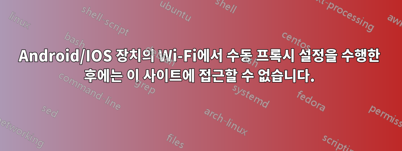 Android/IOS 장치의 Wi-Fi에서 수동 프록시 설정을 수행한 후에는 이 사이트에 접근할 수 없습니다.