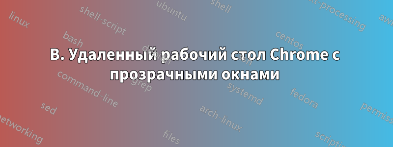 В. Удаленный рабочий стол Chrome с прозрачными окнами