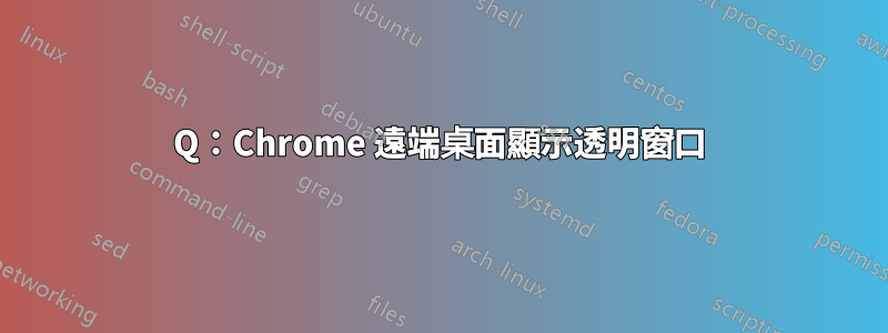 Q：Chrome 遠端桌面顯示透明窗口