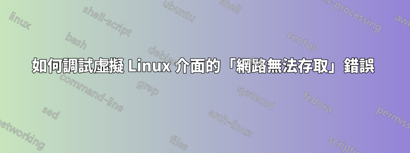 如何調試虛擬 Linux 介面的「網路無法存取」錯誤