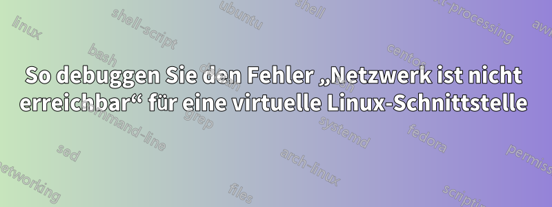 So debuggen Sie den Fehler „Netzwerk ist nicht erreichbar“ für eine virtuelle Linux-Schnittstelle