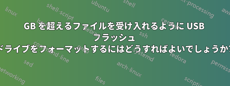 4GB を超えるファイルを受け入れるように USB フラッシュ ドライブをフォーマットするにはどうすればよいでしょうか?