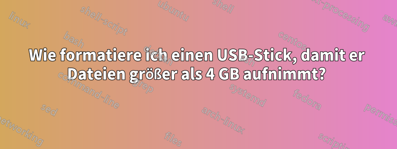 Wie formatiere ich einen USB-Stick, damit er Dateien größer als 4 GB aufnimmt?