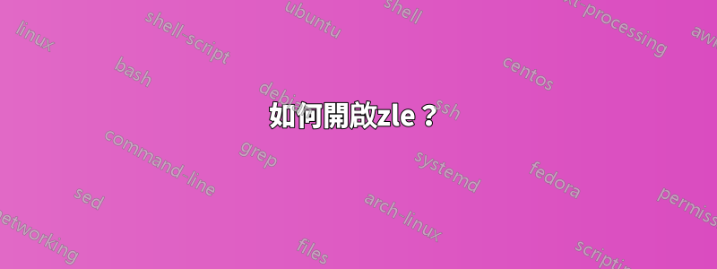 如何開啟zle？