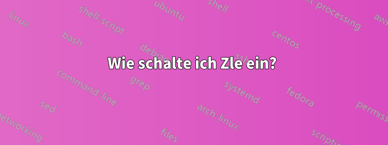 Wie schalte ich Zle ein?