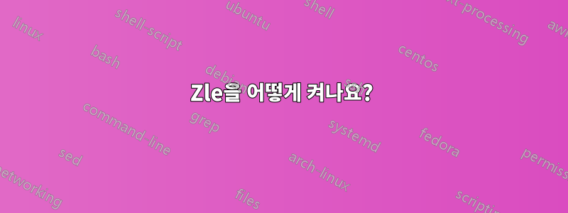 Zle을 어떻게 켜나요?