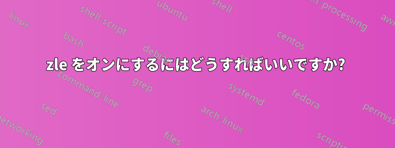 zle をオンにするにはどうすればいいですか?