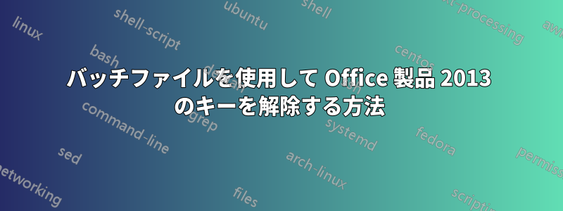 バッチファイルを使用して Office 製品 2013 のキーを解除する方法