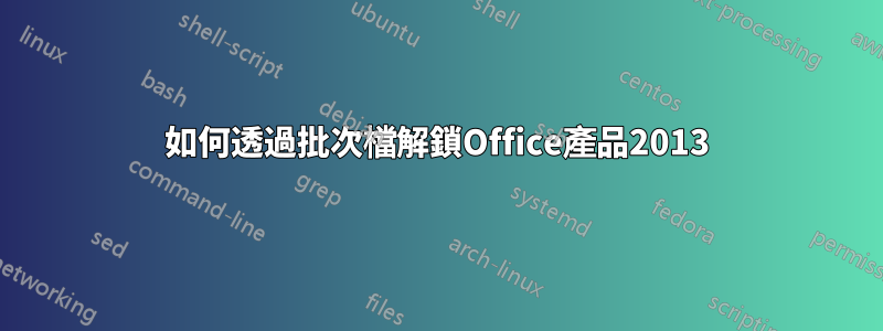 如何透過批次檔解鎖Office產品2013