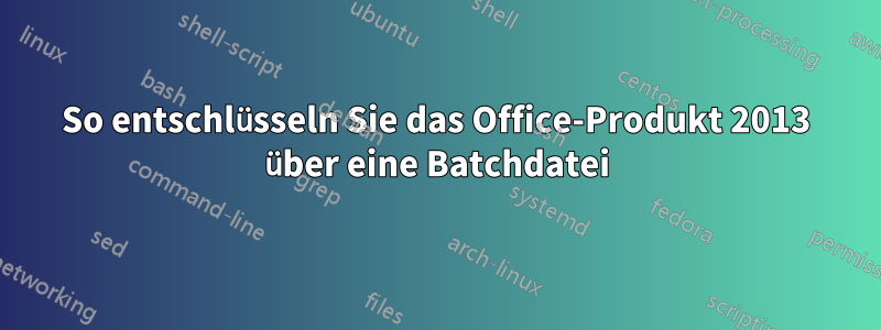 So entschlüsseln Sie das Office-Produkt 2013 über eine Batchdatei