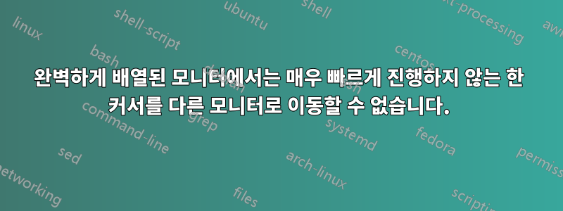 완벽하게 배열된 모니터에서는 매우 빠르게 진행하지 않는 한 커서를 다른 모니터로 이동할 수 없습니다.