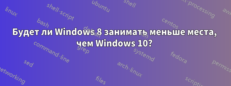 Будет ли Windows 8 занимать меньше места, чем Windows 10?