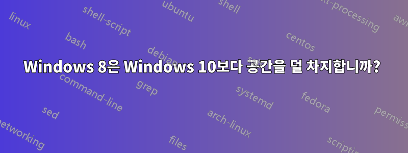 Windows 8은 Windows 10보다 공간을 덜 차지합니까?