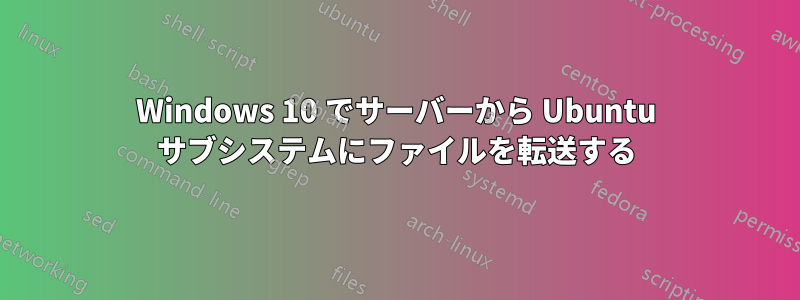 Windows 10 でサーバーから Ubuntu サブシステムにファイルを転送する