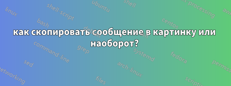 как скопировать сообщение в картинку или наоборот?