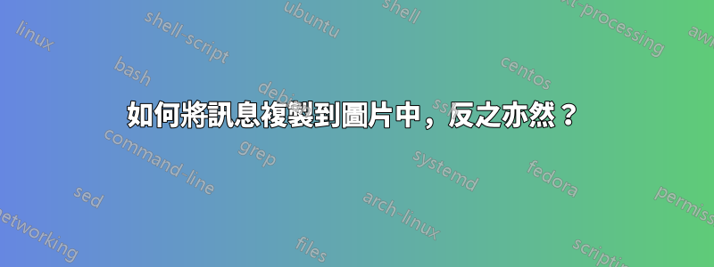 如何將訊息複製到圖片中，反之亦然？