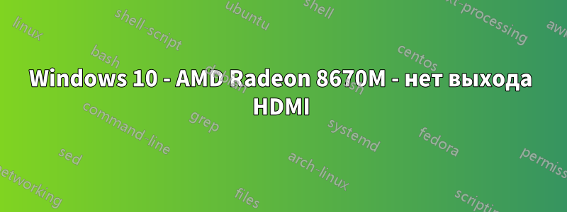 Windows 10 - AMD Radeon 8670M - нет выхода HDMI