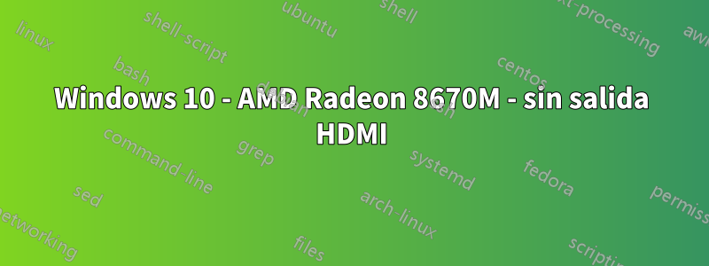 Windows 10 - AMD Radeon 8670M - sin salida HDMI