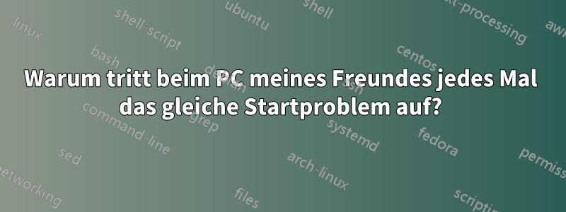 Warum tritt beim PC meines Freundes jedes Mal das gleiche Startproblem auf?