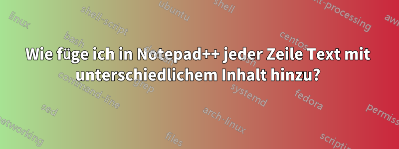 Wie füge ich in Notepad++ jeder Zeile Text mit unterschiedlichem Inhalt hinzu?