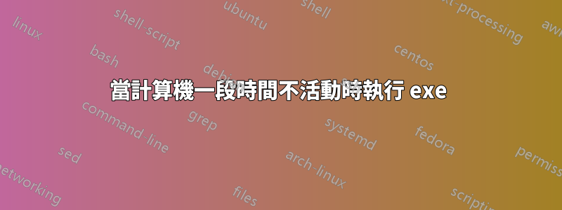 當計算機一段時間不活動時執行 exe