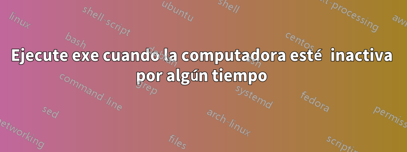 Ejecute exe cuando la computadora esté inactiva por algún tiempo