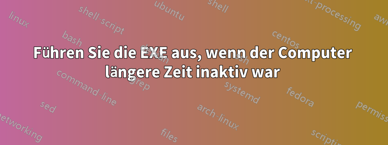 Führen Sie die EXE aus, wenn der Computer längere Zeit inaktiv war