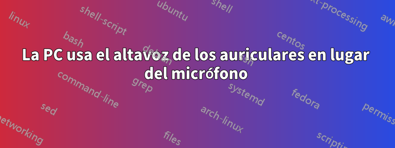 La PC usa el altavoz de los auriculares en lugar del micrófono