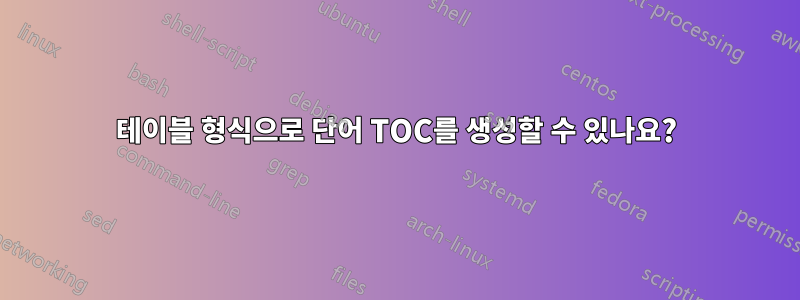 테이블 형식으로 단어 TOC를 생성할 수 있나요?