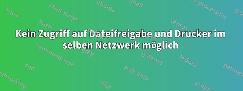 Kein Zugriff auf Dateifreigabe und Drucker im selben Netzwerk möglich