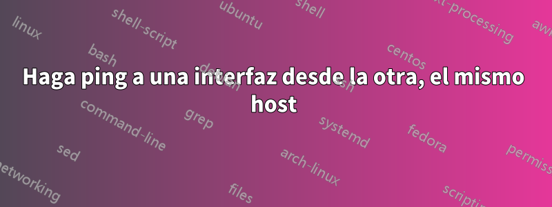 Haga ping a una interfaz desde la otra, el mismo host