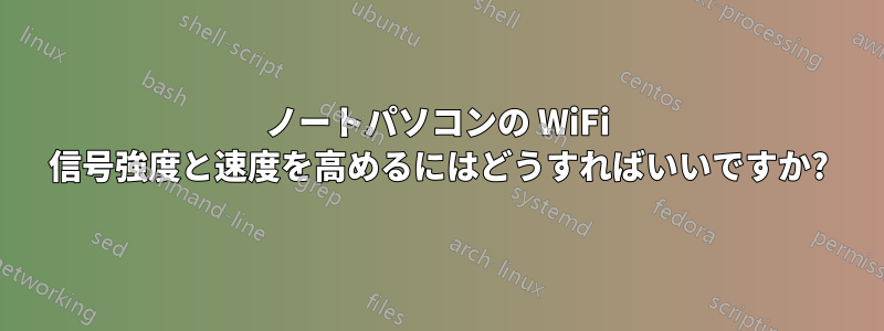 ノートパソコンの WiFi 信号強度と速度を高めるにはどうすればいいですか?