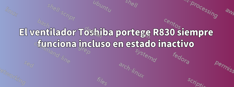 El ventilador Toshiba portege R830 siempre funciona incluso en estado inactivo